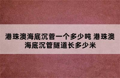 港珠澳海底沉菅一个多少吨 港珠澳海底沉管隧道长多少米